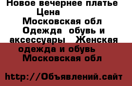 Новое вечернее платье › Цена ­ 4 000 - Московская обл. Одежда, обувь и аксессуары » Женская одежда и обувь   . Московская обл.